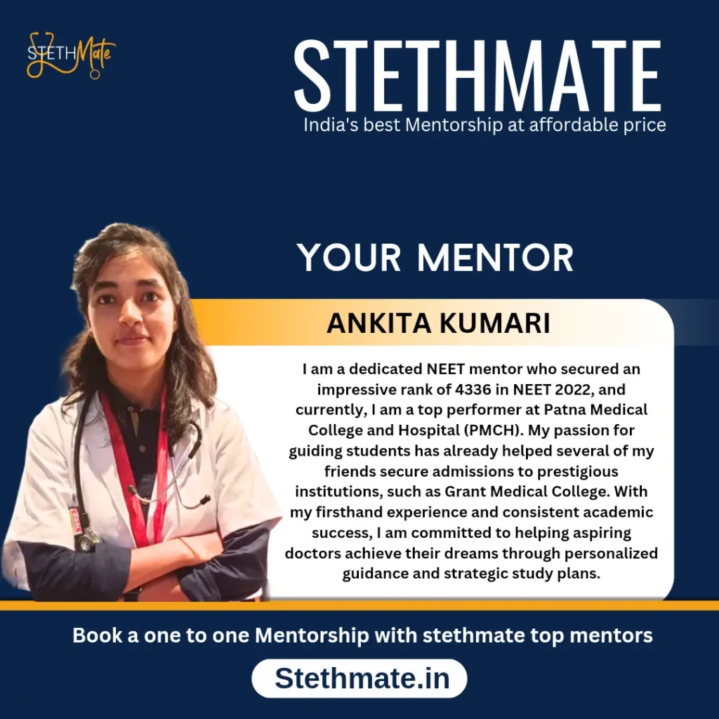 STETHMATE MENTOR ANKITA KUMARI I am a dedicated NEET mentor who secured an impressive rank of 4336 in NEET 2022, and currently, I am a top performer at Patna Medical College and Hospital (PMCH). My passion for guiding students has already helped several of my friends secure admissions to prestigious institutions, such as Grant Medical College. With my firsthand experience and consistent academic success, I am committed to helping aspiring doctors achieve their dreams through personalized guidance and strategic study plans.